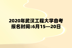 2020年武汉工程大学自考报名时间:6月15―20日