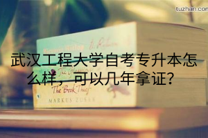 武汉工程大学自考专升本怎么样，可以几年拿证？