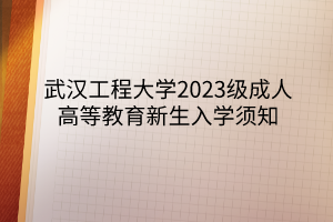 武汉工程大学2023级成人高等教育新生入学须知