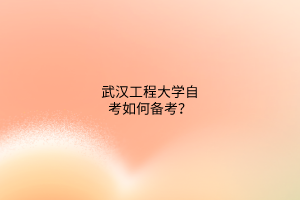 武汉工程大学自考如何备考?