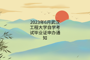 2023年6月武汉工程大学自学考试毕业证申办通知