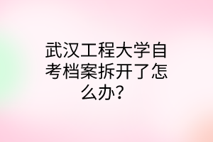 武汉工程大学自考档案拆开了怎么办?