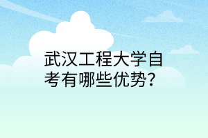 武汉工程大学自考有哪些优势?
